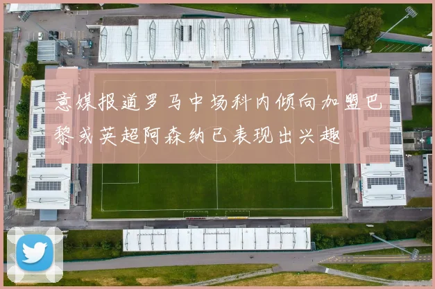 意媒报道罗马中场科内倾向加盟巴黎或英超阿森纳已表现出兴趣